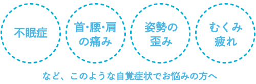 不眠症、首・腰・肩の痛み、姿勢の歪み、むくみ・疲れ